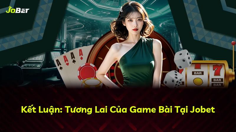 Kết Luận: Tương Lai Của Game Bài Tại Jobet