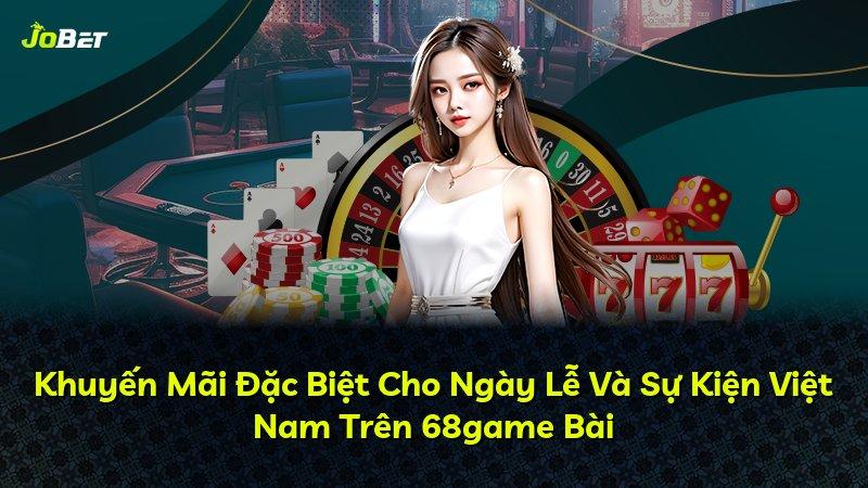 Khuyến Mãi Đặc Biệt Cho Ngày Lễ Và Sự Kiện Việt Nam Trên 68game Bài