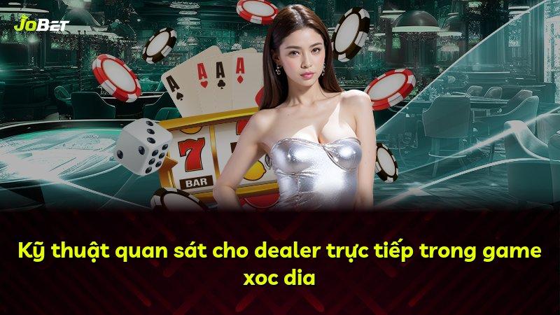 Kỹ thuật quan sát cho dealer trực tiếp trong game xoc dia