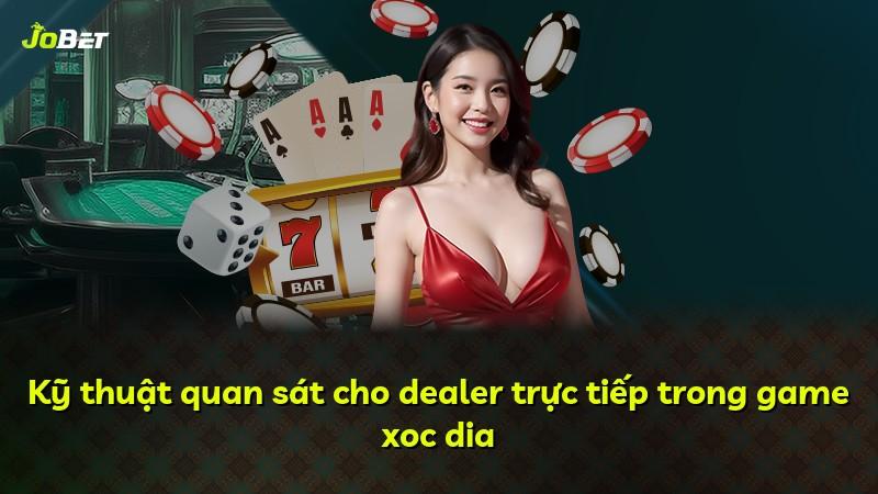 Kỹ thuật quan sát cho dealer trực tiếp trong game xoc dia
