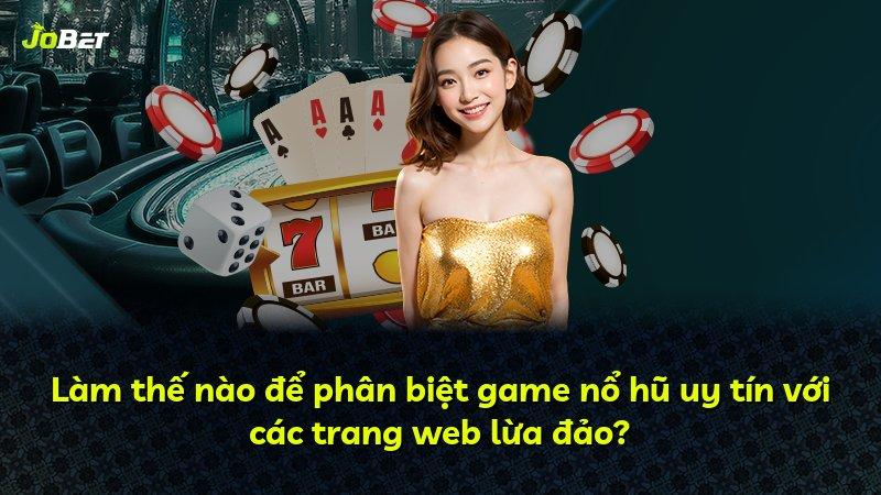 Làm thế nào để phân biệt game nổ hũ uy tín với các trang web lừa đảo?