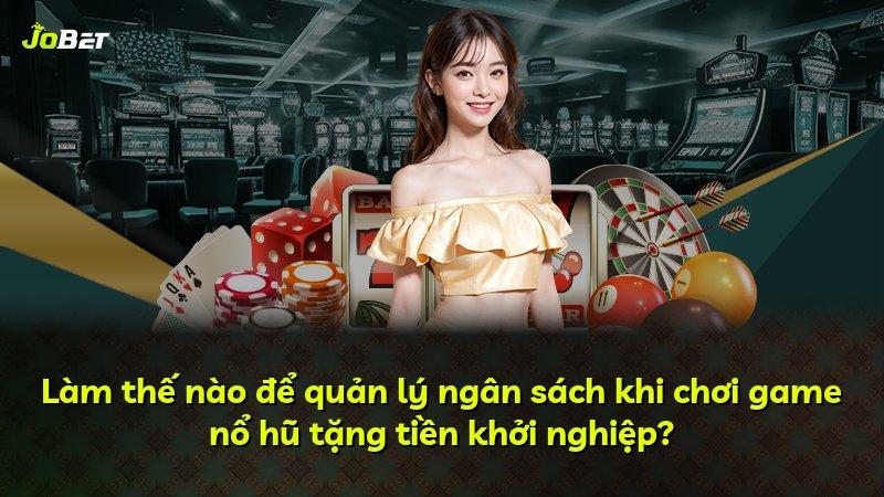 Làm thế nào để quản lý ngân sách khi chơi game nổ hũ tặng tiền khởi nghiệp?