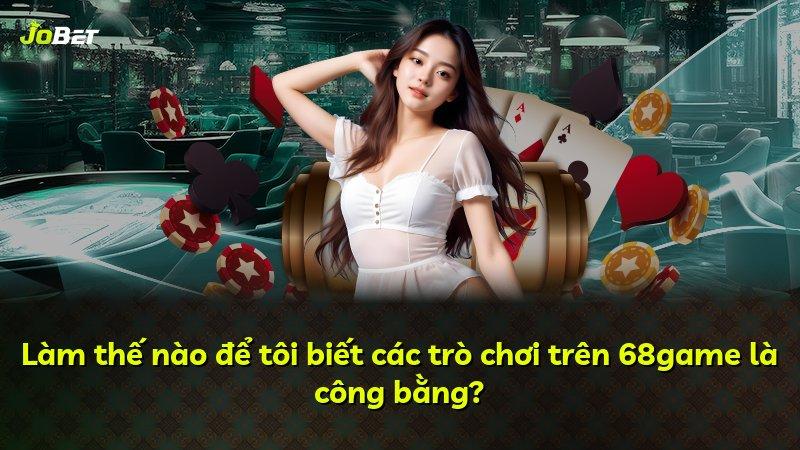 Làm thế nào để tôi biết các trò chơi trên 68game là công bằng?