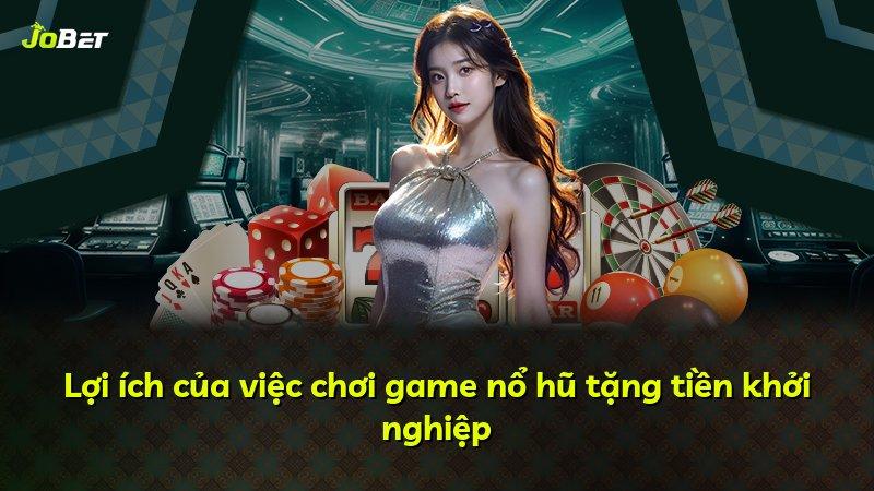 Lợi ích của việc chơi game nổ hũ tặng tiền khởi nghiệp