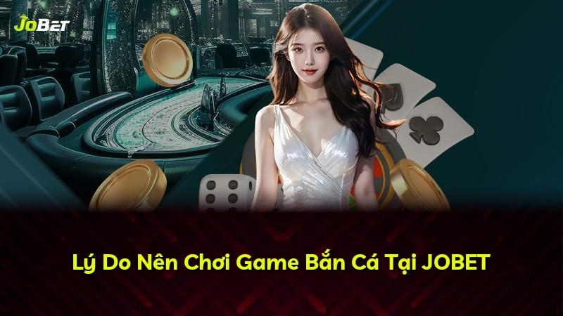 Lý Do Nên Chơi Game Bắn Cá Tại JOBET