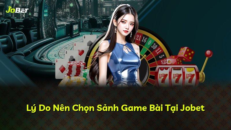 Lý Do Nên Chọn Sảnh Game Bài Tại Jobet