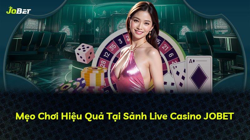 Mẹo Chơi Hiệu Quả Tại Sảnh Live Casino JOBET