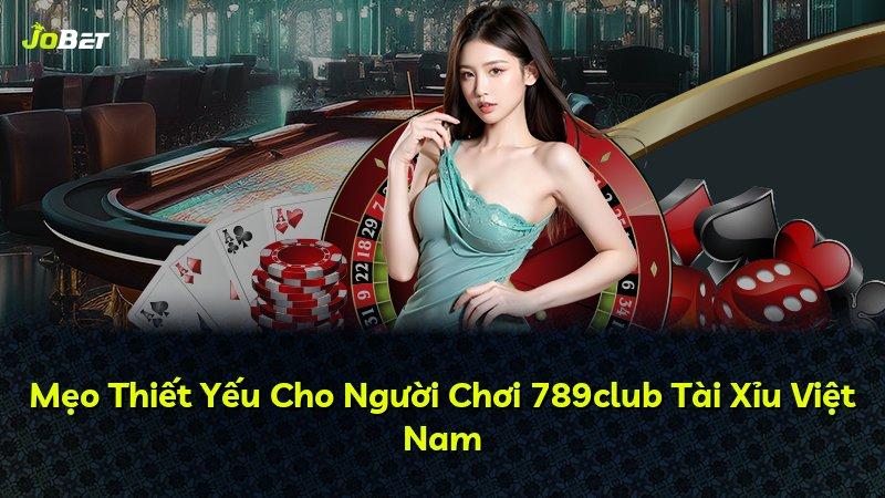 Mẹo Thiết Yếu Cho Người Chơi 789club Tài Xỉu Việt Nam