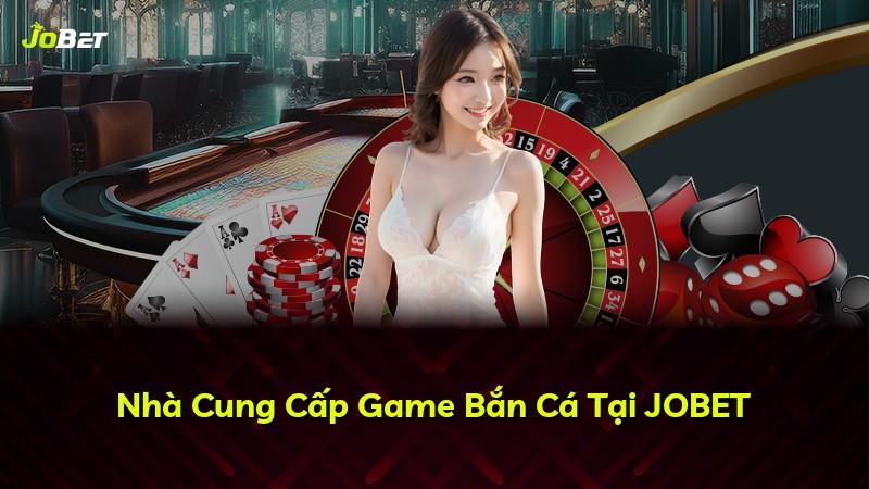 Nhà Cung Cấp Game Bắn Cá Tại JOBET