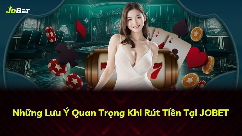 Những Lưu Ý Quan Trọng Khi Rút Tiền Tại JOBET