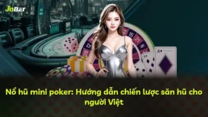 Nổ hũ mini poker: Hướng dẫn chiến lược săn hũ cho người Việt