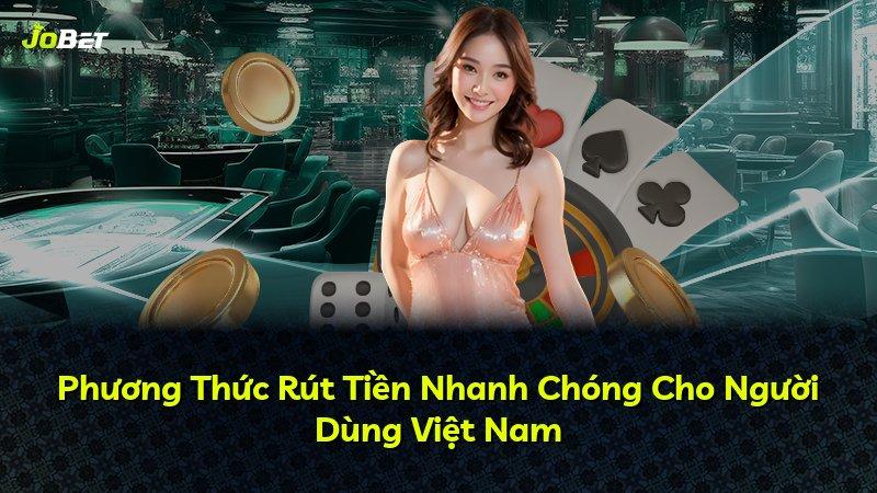Phương Thức Rút Tiền Nhanh Chóng Cho Người Dùng Việt Nam