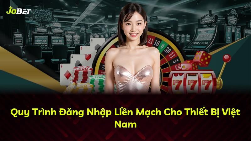 Quy Trình Đăng Nhập Liền Mạch Cho Thiết Bị Việt Nam
