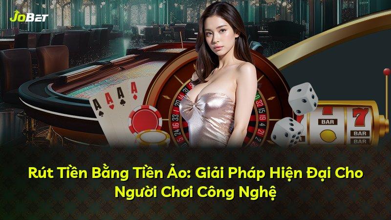 Rút Tiền Bằng Tiền Ảo: Giải Pháp Hiện Đại Cho Người Chơi Công Nghệ