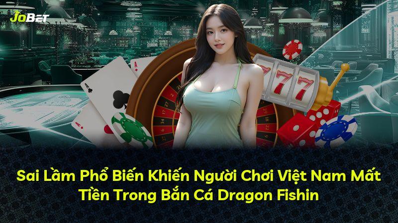 Sai Lầm Phổ Biến Khiến Người Chơi Việt Nam Mất Tiền Trong Bắn Cá Dragon Fishin