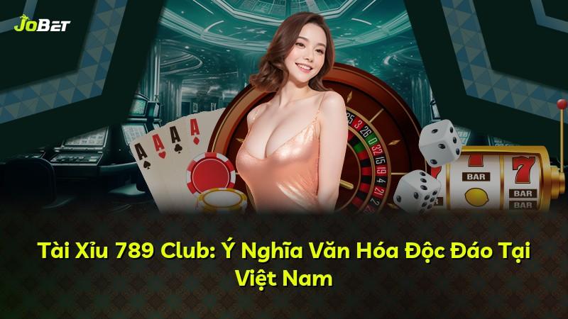 Tài Xỉu 789 Club: Ý Nghĩa Văn Hóa Độc Đáo Tại Việt Nam