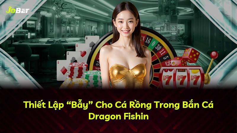 Thiết Lập “Bẫy” Cho Cá Rồng Trong Bắn Cá Dragon Fishin