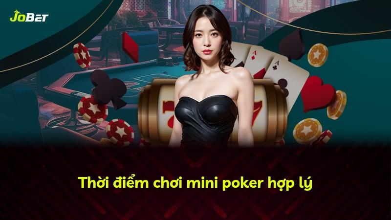 Thời điểm chơi mini poker hợp lý