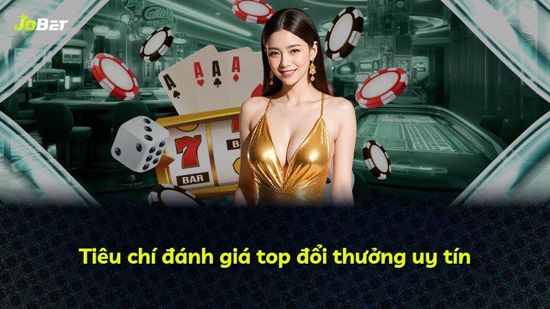 Tiêu chí đánh giá top đổi thưởng uy tín