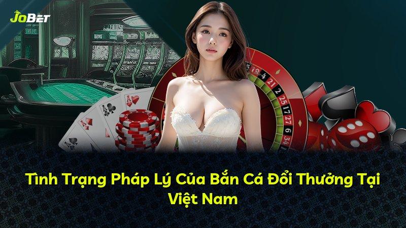 Tình Trạng Pháp Lý Của Bắn Cá Đổi Thưởng Tại Việt Nam