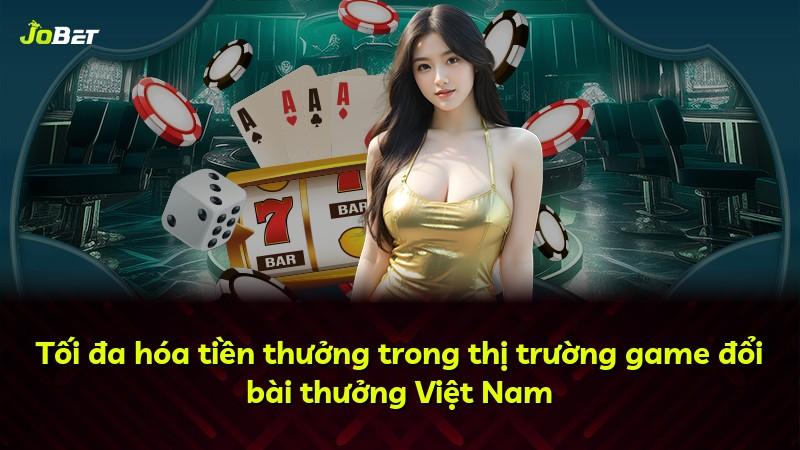 Tối đa hóa tiền thưởng trong thị trường game đổi bài thưởng Việt Nam