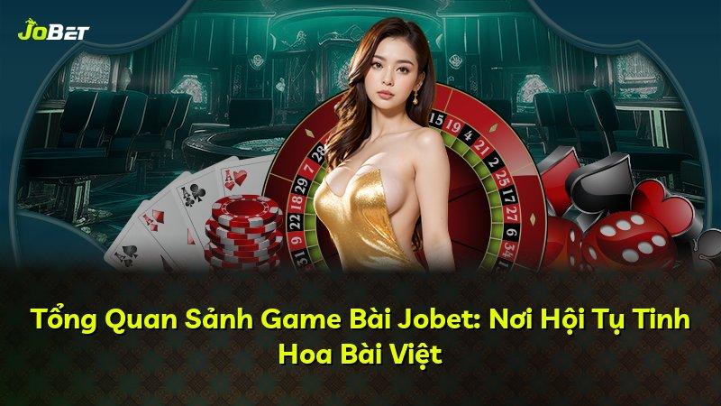 Tổng Quan Sảnh Game Bài Jobet: Nơi Hội Tụ Tinh Hoa Bài Việt