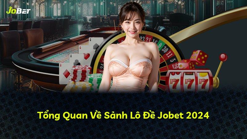 Tổng Quan Về Sảnh Lô Đề Jobet 2024