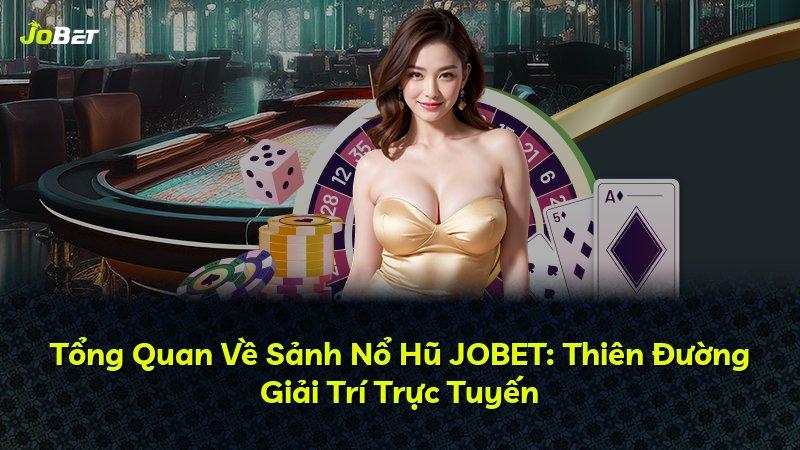 Tổng Quan Về Sảnh Nổ Hũ JOBET: Thiên Đường Giải Trí Trực Tuyến