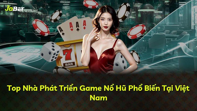 Top Nhà Phát Triển Game Nổ Hũ Phổ Biến Tại Việt Nam