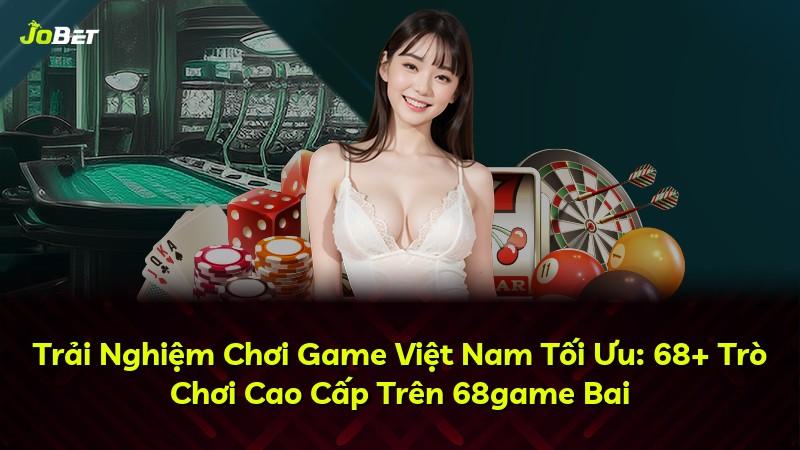 Trải Nghiệm Chơi Game Việt Nam Tối Ưu: 68+ Trò Chơi Cao Cấp Trên 68game Bai