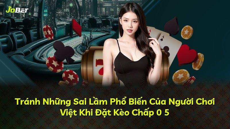 Tránh Những Sai Lầm Phổ Biến Của Người Chơi Việt Khi Đặt Kèo Chấp 0 5