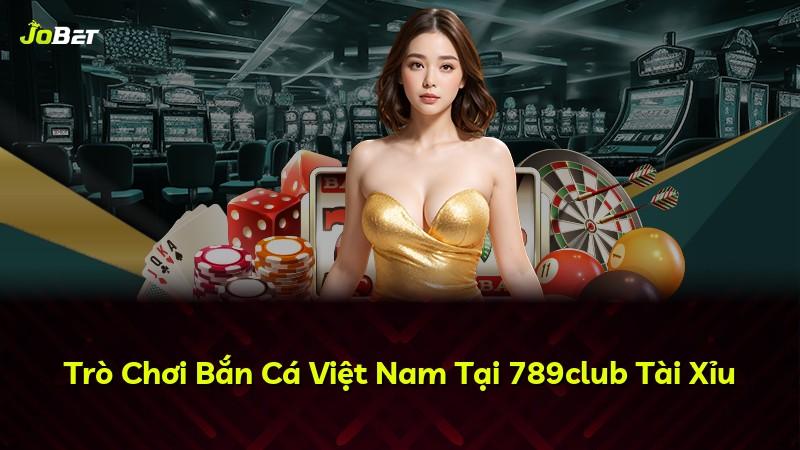 Trò Chơi Bắn Cá Việt Nam Tại 789club Tài Xỉu