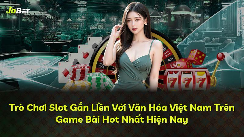 Trò Chơi Slot Gắn Liền Với Văn Hóa Việt Nam Trên Game Bài Hot Nhất Hiện Nay