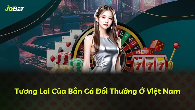 Tương Lai Của Bắn Cá Đổi Thưởng Ở Việt Nam