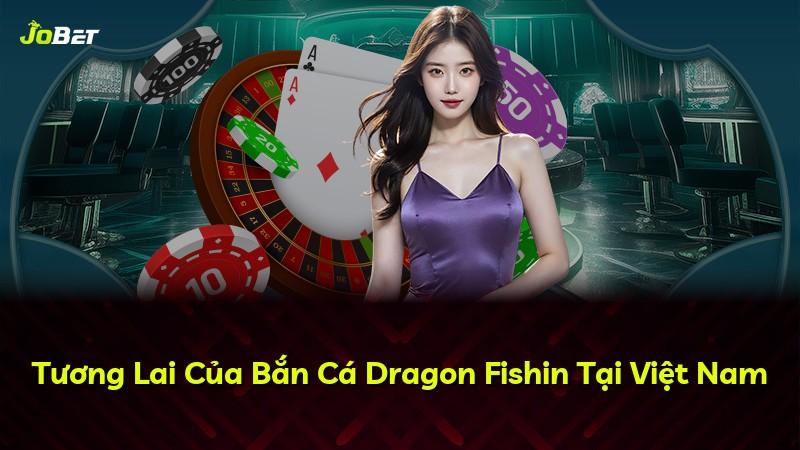 Tương Lai Của Bắn Cá Dragon Fishin Tại Việt Nam