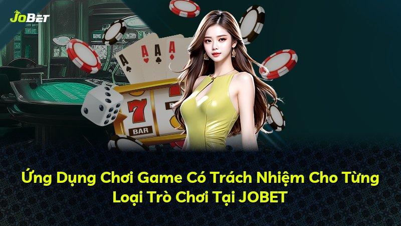 Ứng Dụng Chơi Game Có Trách Nhiệm Cho Từng Loại Trò Chơi Tại JOBET
