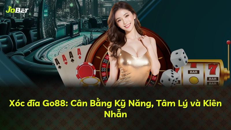 Xóc đĩa Go88: Cân Bằng Kỹ Năng, Tâm Lý và Kiên Nhẫn