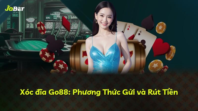 Xóc đĩa Go88: Phương Thức Gửi và Rút Tiền