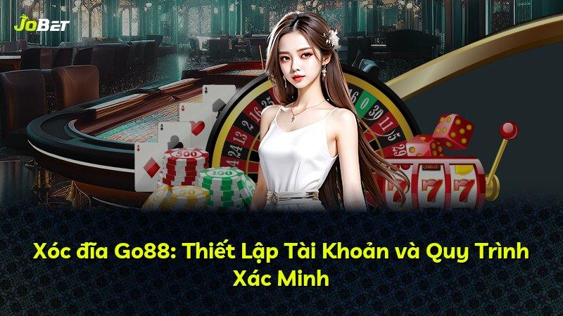 Xóc đĩa Go88: Thiết Lập Tài Khoản và Quy Trình Xác Minh