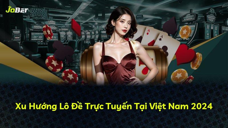 Xu Hướng Lô Đề Trực Tuyến Tại Việt Nam 2024