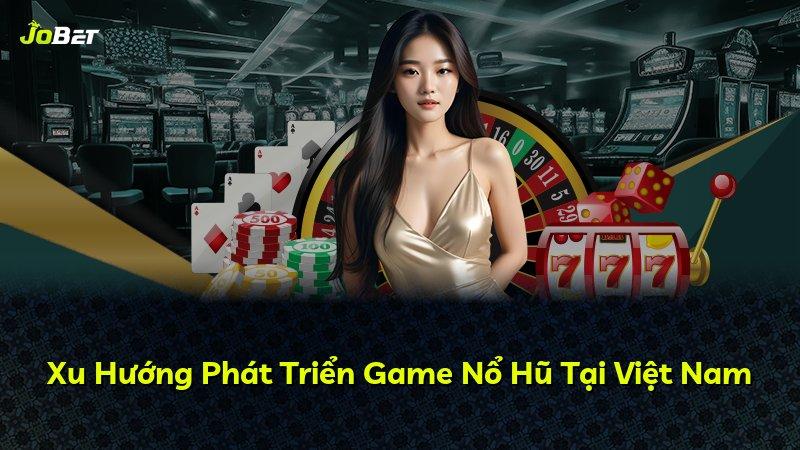 Xu Hướng Phát Triển Game Nổ Hũ Tại Việt Nam