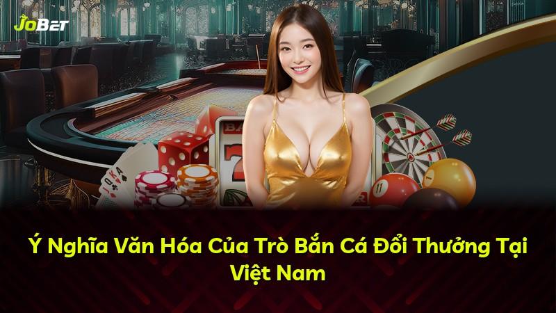 Ý Nghĩa Văn Hóa Của Trò Bắn Cá Đổi Thưởng Tại Việt Nam