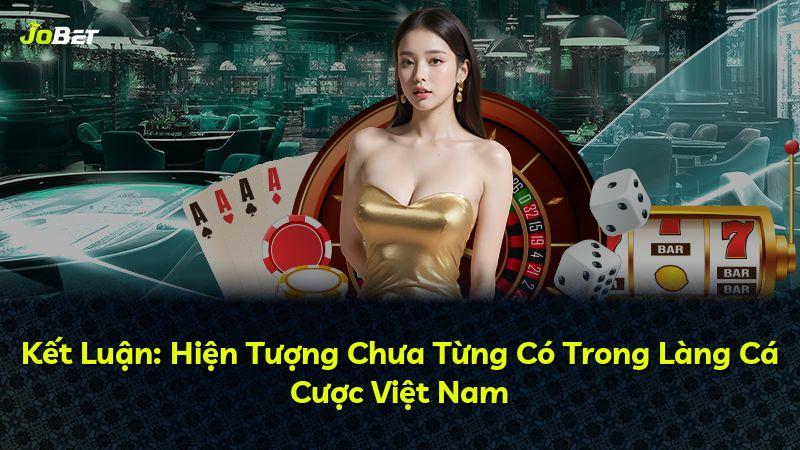 Kết Luận: Hiện Tượng Chưa Từng Có Trong Làng Cá Cược Việt Nam